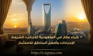 شراء عقار في السعودية للأجانب: الشروط، الإجراءات، وأفضل المناطق للاستثمار
